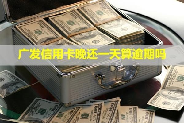 廣發(fā)信用卡晚還一天算逾期嗎？會爆通訊錄嗎？