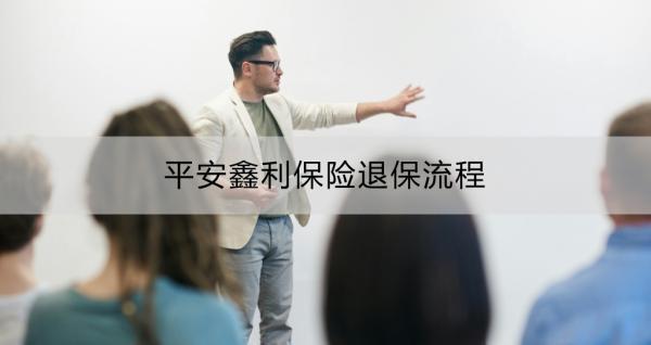 平安鑫利保險(xiǎn)退保流程？一文詳解！