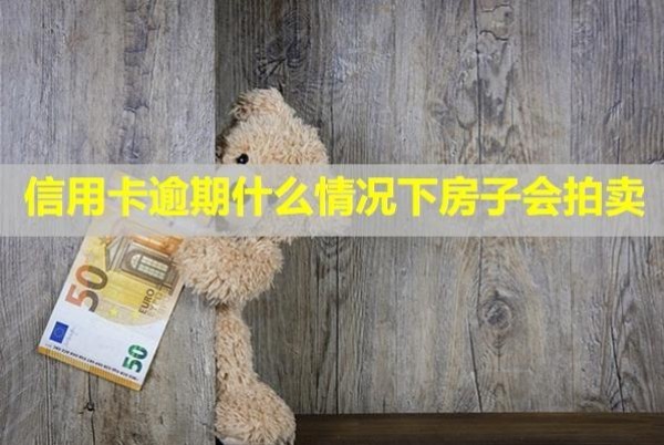 信用卡逾期什么情況下房子會(huì)拍賣？還不上最壞的結(jié)果！