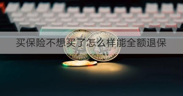 買保險不想買了怎么樣能全額退保？退保怎么退？