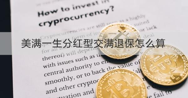 美滿一生分紅型交滿退保怎么算？退保怎么退？