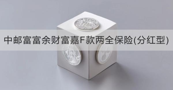 中郵富富余財富嘉F款兩全保險(分紅型)介紹，基本信息+產(chǎn)品保障