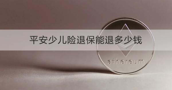 平安少兒險退保能退多少錢？需要哪些材料？