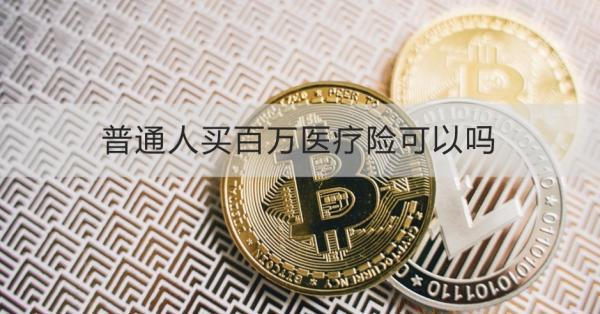 普通人買百萬醫(yī)療險(xiǎn)可以嗎？一文帶你了解