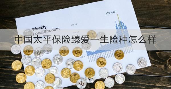 中國太平保險臻愛一生險種怎么樣？這兩個方面為大家解析