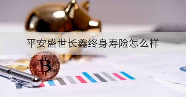 平安盛世長鑫終身壽險(xiǎn)怎么樣
