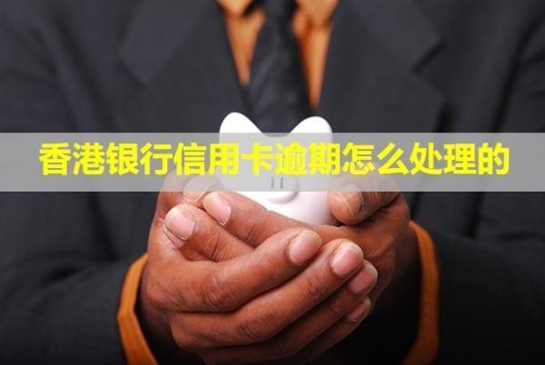 香港銀行信用卡逾期怎么處理的？會(huì)怎么樣？