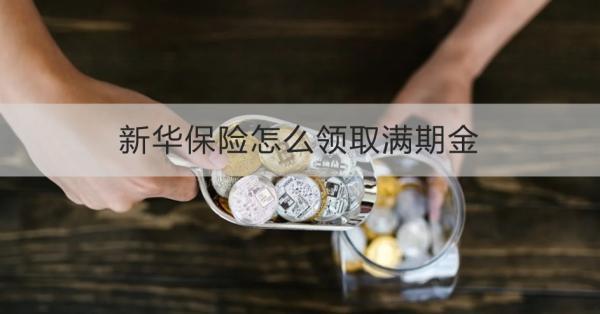 新華保險怎么領取滿期金