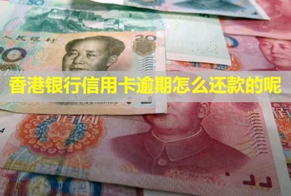 香港銀行信用卡逾期怎么還款的呢？逾期怎么處理？
