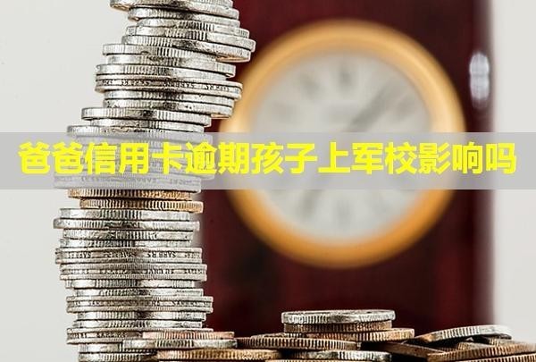 爸爸信用卡逾期孩子上軍校影響嗎？