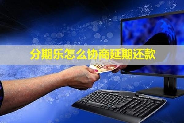 分期樂(lè)怎么協(xié)商延期還款？有第三方催收嗎？