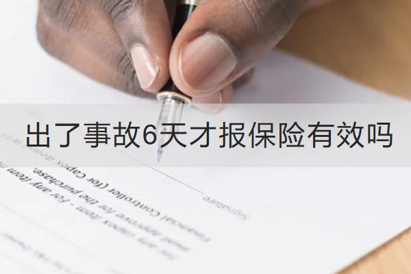 出了事故6天才報(bào)保險(xiǎn)有效嗎？保險(xiǎn)怎么報(bào)銷？