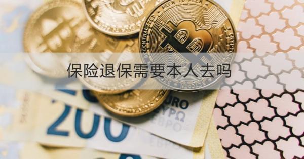 保險(xiǎn)退保需要本人去嗎