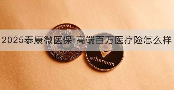 2025泰康微醫(yī)保·高端百萬(wàn)醫(yī)療險(xiǎn)怎么樣？?jī)蓚€(gè)方面為你解答
