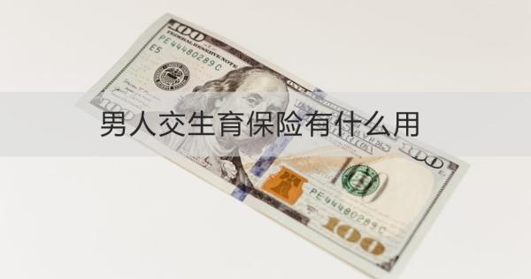 男人交生育保險(xiǎn)有什么用？五個(gè)方面為你解答