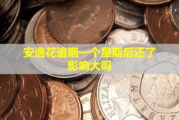 安逸花逾期一個星期后還了影響大嗎？會爆通訊錄嗎？