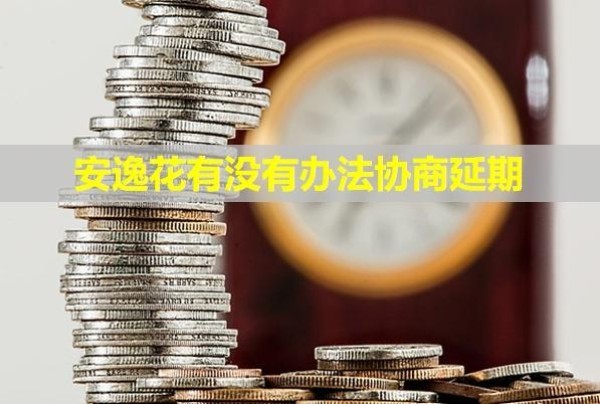 安逸花有沒有辦法協(xié)商延期？有利息嗎？