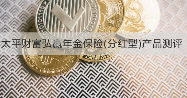 太平財(cái)富弘贏年金保險(xiǎn)(分紅型)產(chǎn)品測評