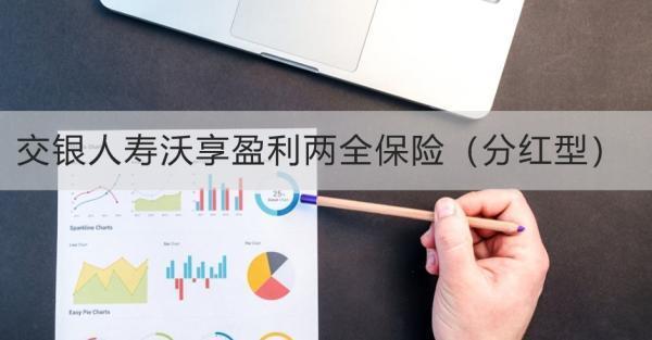 交銀人壽沃享盈利兩全保險（分紅型）投保規(guī)則，基本信息+保障