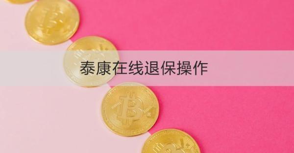 泰康在線退保操作流程是怎樣的？退保需要注意什么？