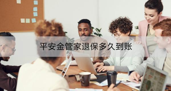 平安金管家退保多久到賬？退保具體怎么操作？