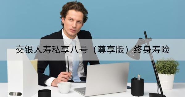 交銀人壽私享八號(hào)（尊享版）終身壽險(xiǎn)有什么特點(diǎn)？三大特點(diǎn)詳解！