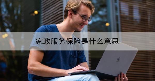 家政服務(wù)保險(xiǎn)是什么意思？購買途徑？