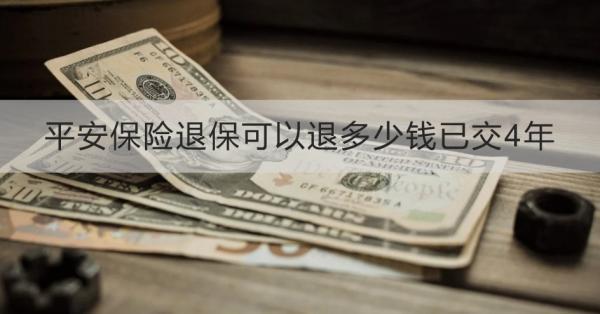 平安保險退?？梢酝硕嗌馘X已交4年？需要哪些材料？
