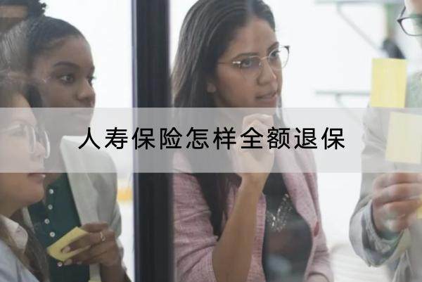 人壽保險怎樣全額退保？退保需要多久時間？