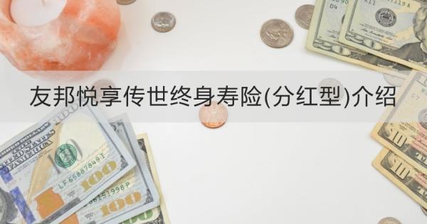 友邦悅享傳世終身壽險(xiǎn)(分紅型)介紹，基本信息+特色