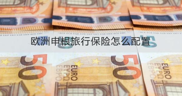 歐洲申根旅行保險怎么配置？適合什么人買？