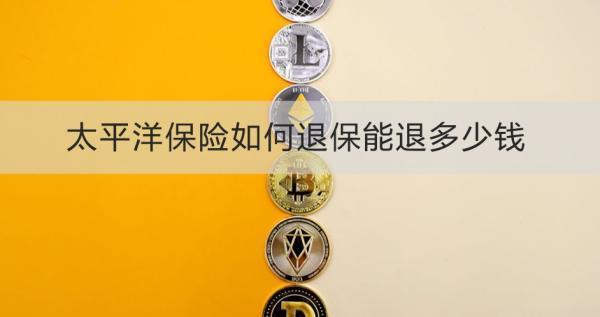 太平洋保險如何退保能退多少錢？一文為你詳細解析