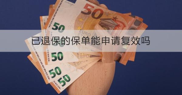 已退保的保單能申請復(fù)效嗎？需要哪些材料？