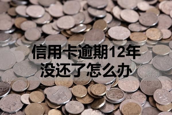 信用卡逾期12年沒還了怎么辦