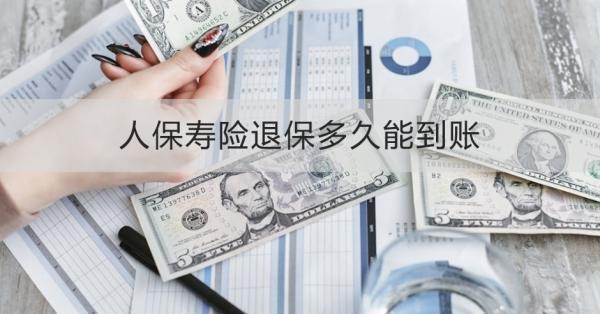 人保壽險退保多久能到賬？退保渠道有哪些？