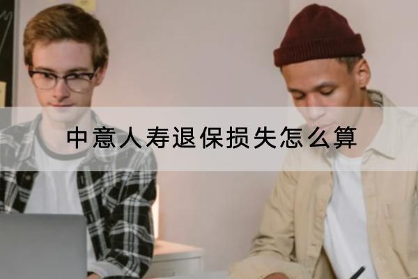 中意人壽退保損失怎么算？退保流程是怎樣的？