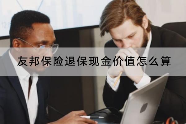 友邦保險(xiǎn)退?，F(xiàn)金價(jià)值怎么算？退保怎樣退？