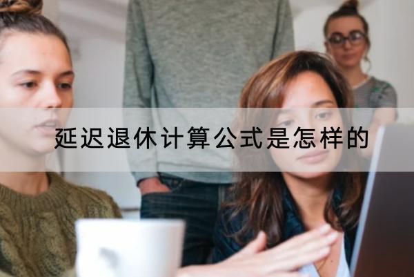 延遲退休計(jì)算公式是怎樣的？可以不延遲嗎？