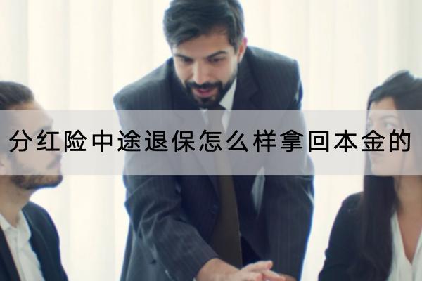 分紅險(xiǎn)中途退保怎么樣拿回本金的？中途退保有分紅嗎？