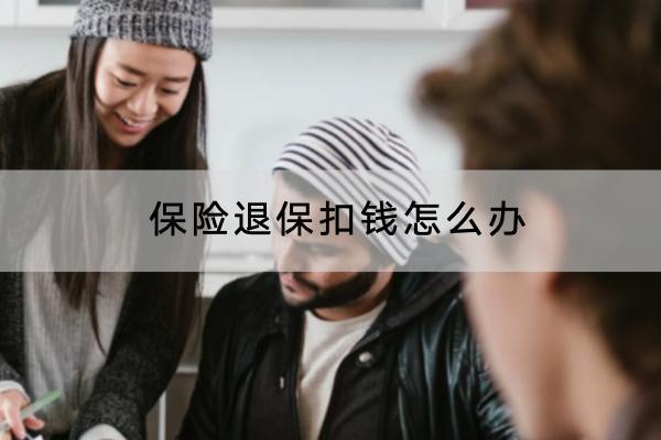 保險(xiǎn)退保扣錢怎么辦？退保的流程是怎樣的？