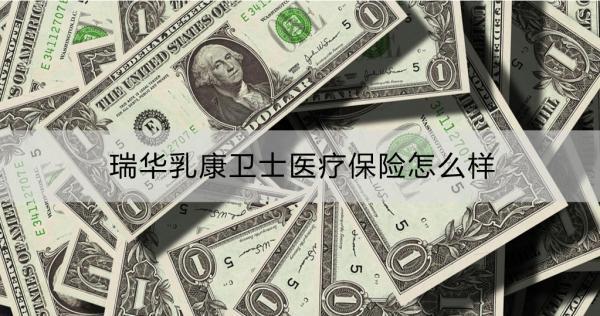 瑞華乳康衛(wèi)士醫(yī)療保險(xiǎn)怎么樣？保障內(nèi)容詳解？