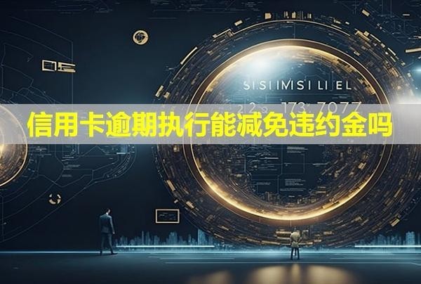 信用卡逾期執(zhí)行能減免違約金嗎？會(huì)有什么后果？