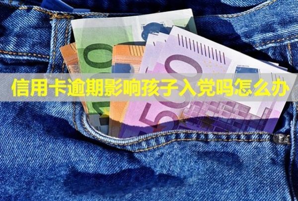 信用卡逾期影響孩子入黨嗎怎么辦？起訴立案后怎么解決？