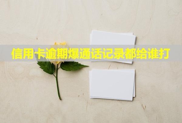 信用卡逾期爆通話記錄都給誰(shuí)打