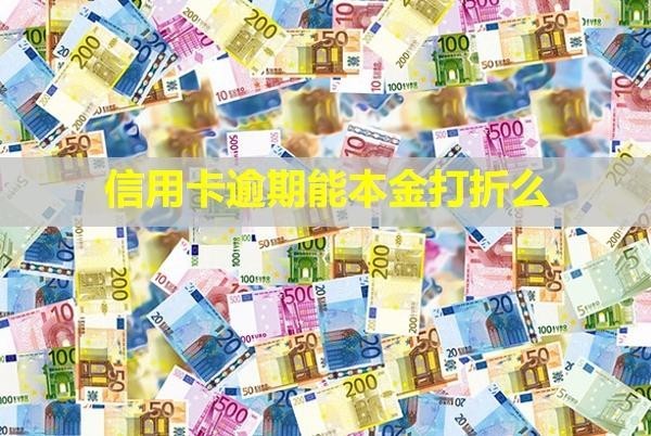 信用卡逾期能本金打折么？會有什么后果？