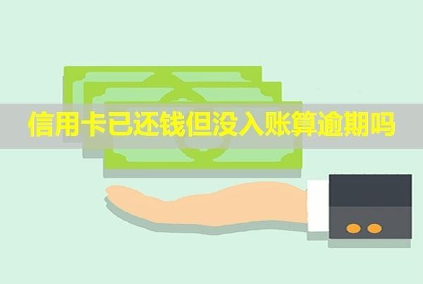 信用卡已還錢但沒入賬算逾期嗎？還能刷嗎？
