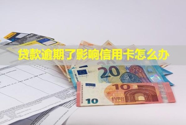 貸款逾期了影響信用卡怎么辦？還不上怎么辦？