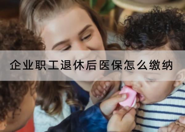 企業(yè)職工退休后醫(yī)保怎么繳納