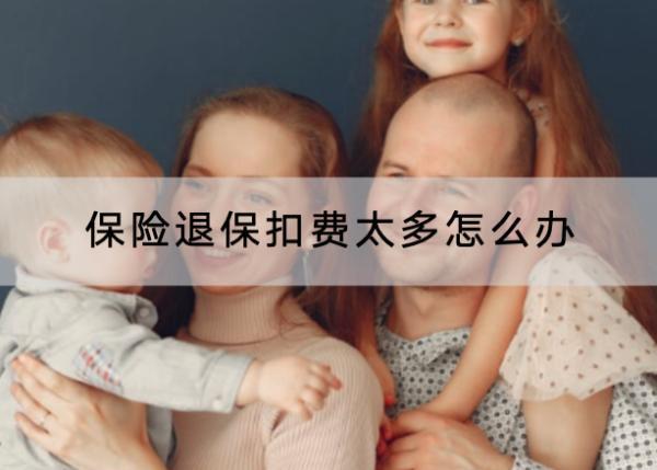 保險退?？圪M(fèi)太多怎么辦？退保需要多久？