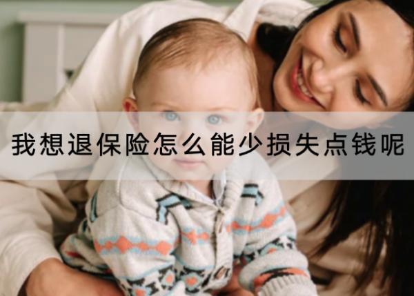 我想退保險(xiǎn)怎么能少損失點(diǎn)錢呢？應(yīng)該怎么退？